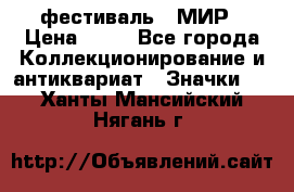 1.1) фестиваль : МИР › Цена ­ 49 - Все города Коллекционирование и антиквариат » Значки   . Ханты-Мансийский,Нягань г.